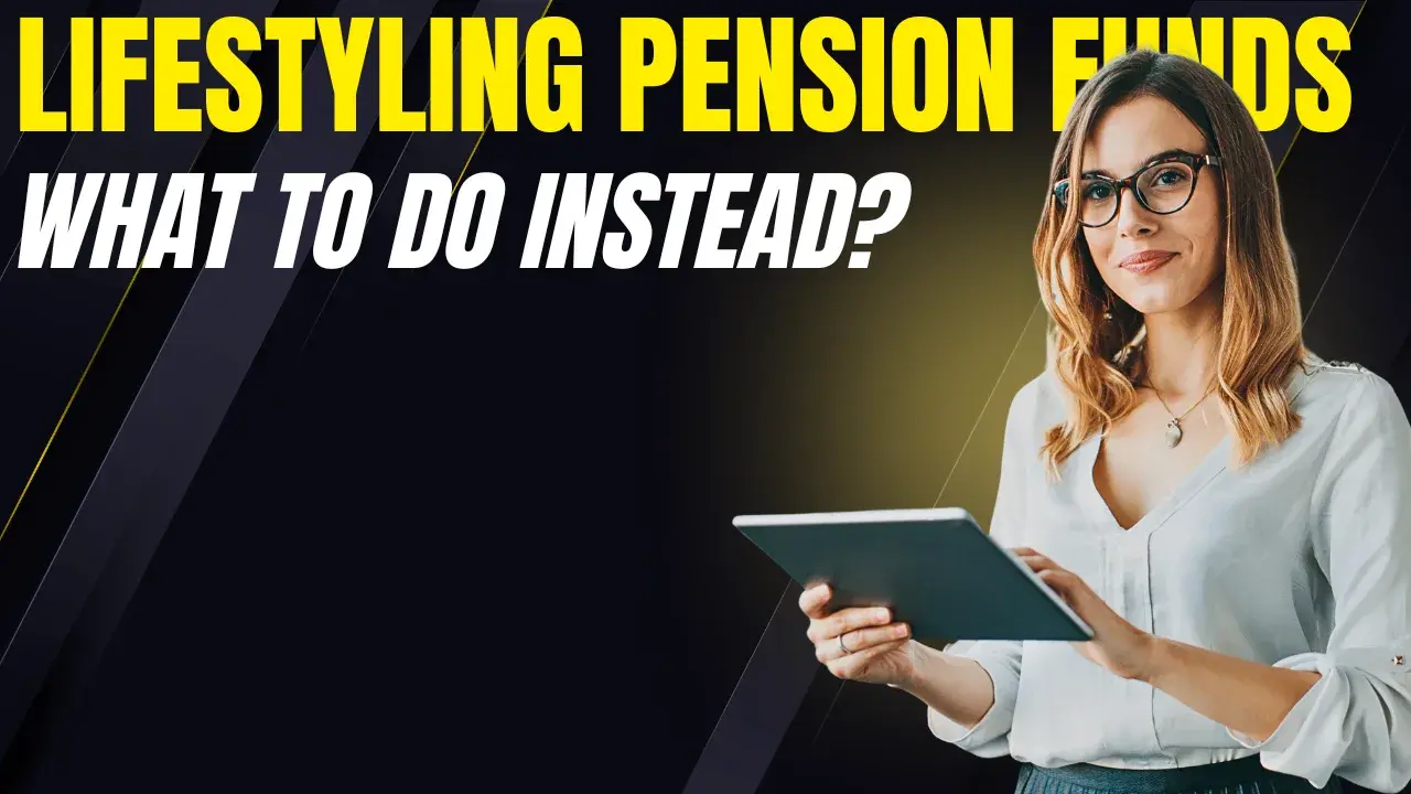 Why Lifestyling Pension Funds May Be Costing You Thousands (And What to Do Instead)
